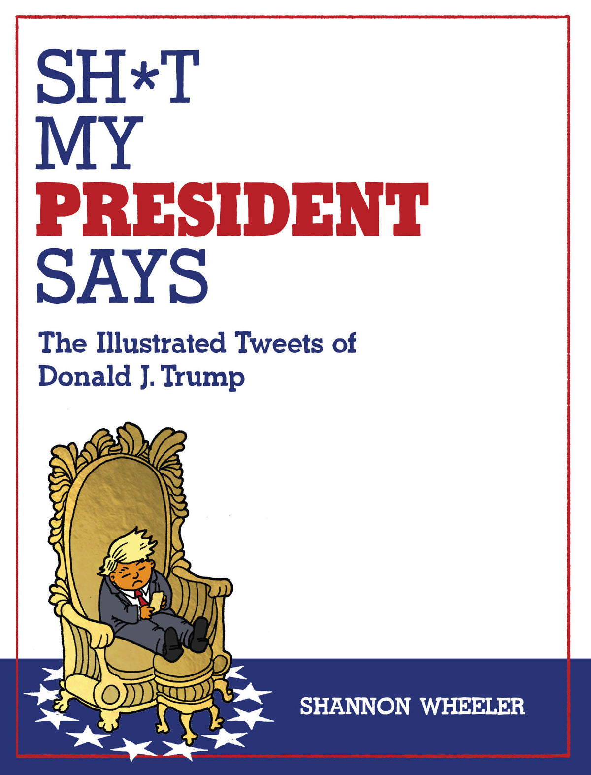 Sh*t My President Says: The Illustrated Tweets of Donald J. Trump - PREORDER
